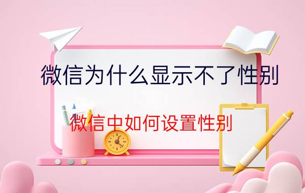 微信为什么显示不了性别 微信中如何设置性别？